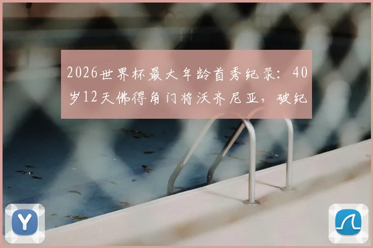 2026世界杯最大年龄首秀纪录：40岁12天佛得角门将沃齐尼亚，破纪录老将生涯回顾与门将黄金年龄分析