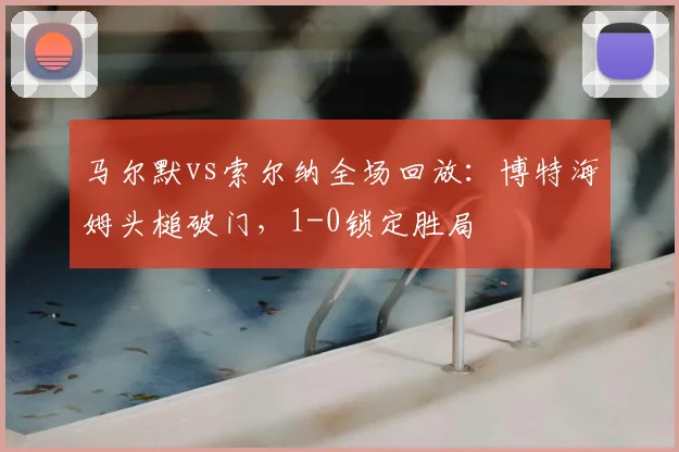 马尔默vs索尔纳全场回放：博特海姆头槌破门，1-0锁定胜局