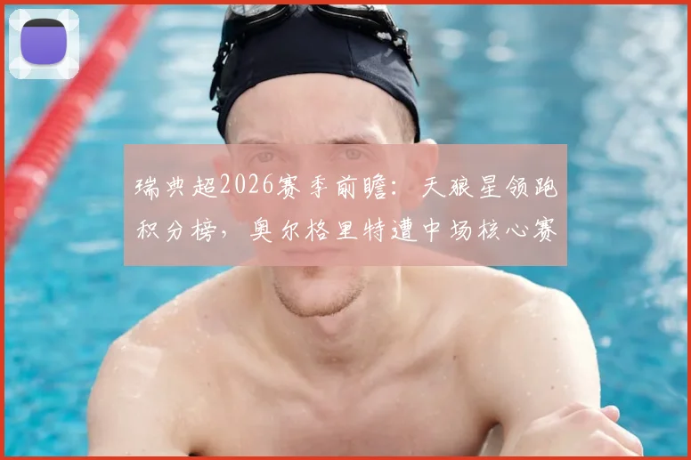 瑞典超2026赛季前瞻：天狼星领跑积分榜，奥尔格里特遭中场核心赛季报销重创
