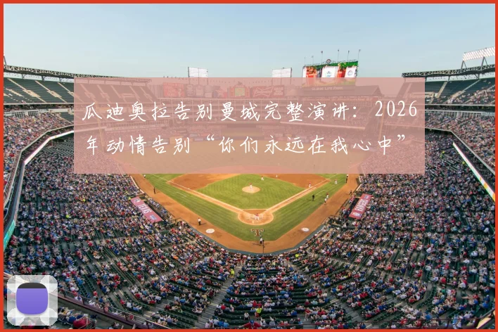 瓜迪奥拉告别曼城完整演讲:2026年动情告别“你们永远在我心中”,附球迷留言与原话解读
