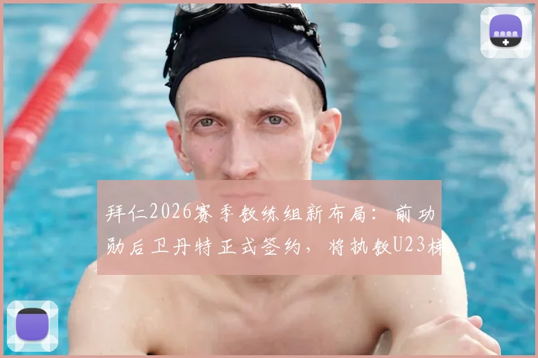 拜仁2026赛季教练组新布局：前功勋后卫丹特正式签约，将执教U23梯队与统筹青年队发展