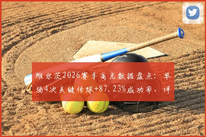 维尔茨2026赛季高光数据盘点:单场4次关键传球+87.23%成功率,详解其德甲中场核心价值