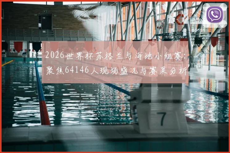 2026世界杯苏格兰与海地小组赛:聚焦64146人现场盛况与赛果分析