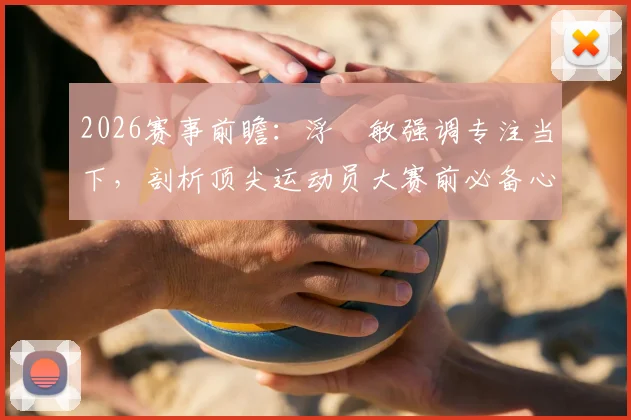 2026赛事前瞻：浮嶋敏强调专注当下，剖析顶尖运动员大赛前必备心理素质与训练要点