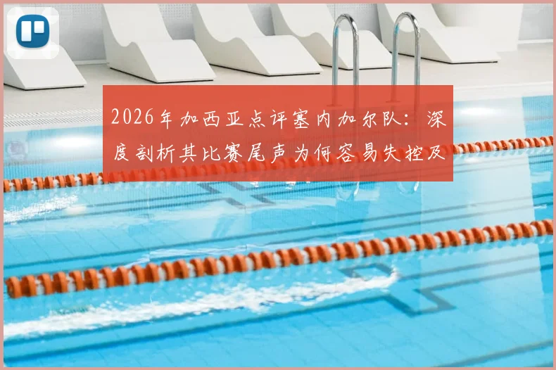 2026年加西亚点评塞内加尔队:深度剖析其比赛尾声为何容易失控及战术弱点