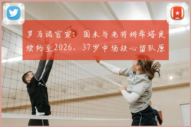 罗马诺官宣：国米与老将姆希塔良续约至2026，37岁中场核心留队原因与未来角色解读