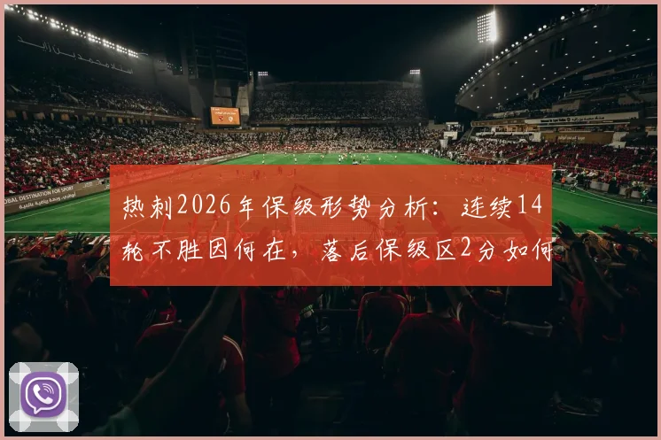 热刺2026年保级形势分析：连续14轮不胜因何在，落后保级区2分如何自救
