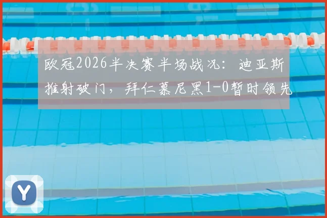 欧冠2026半决赛半场战况：迪亚斯推射破门，拜仁慕尼黑1-0暂时领先皇家马德里