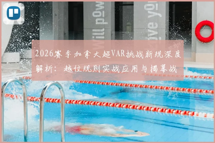 2026赛季加拿大超VAR挑战新规深度解析:越位规则实战应用与揭幕战争议判罚回顾