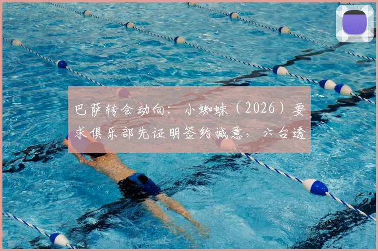 巴萨转会动向：小蜘蛛（2026）要求俱乐部先证明签约诚意，六台透露球员已做关键决定