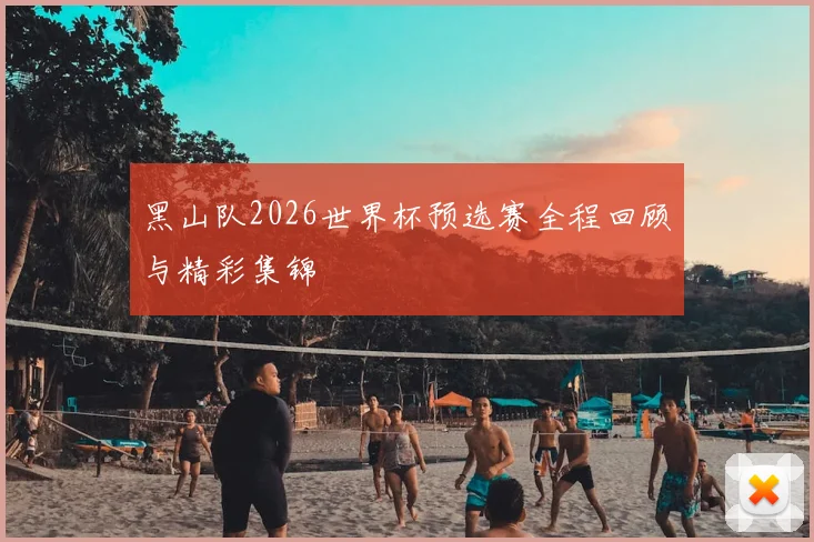 黑山队2026世界杯预选赛全程回顾与精彩集锦