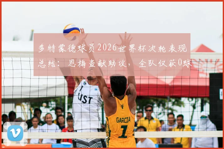 多特蒙德球员2026世界杯次轮表现总结:恩梅查献助攻,全队仅获0球1助攻数据盘点