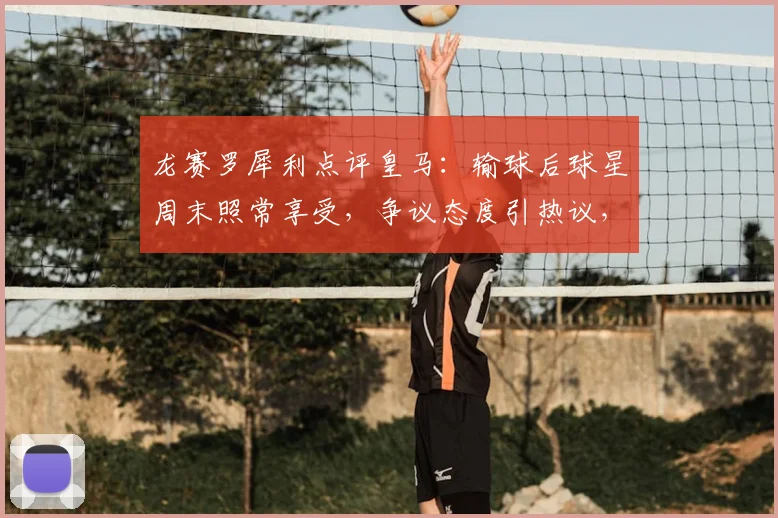 龙赛罗犀利点评皇马:输球后球星周末照常享受,争议态度引热议,深度剖析球队更衣室心态