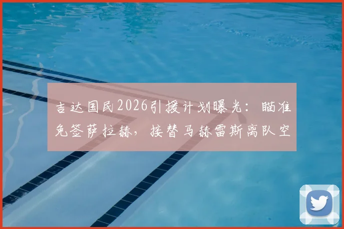 吉达国民2026引援计划曝光：瞄准免签萨拉赫，接替马赫雷斯离队空缺
