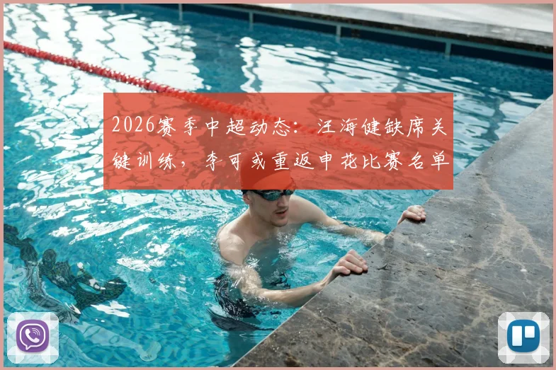 2026赛季中超动态:汪海健缺席关键训练,李可或重返申花比赛名单引关注